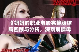 《妈妈的职业电影完整版结局回顾与分析，深刻解读母爱的力量》