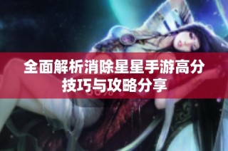 全面解析消除星星手游高分技巧与攻略分享