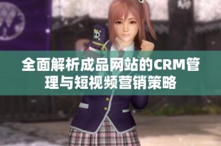 全面解析成品网站的CRM管理与短视频营销策略