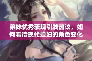 弟妹优秀表现引发热议，如何看待现代媳妇的角色变化