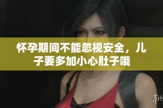 怀孕期间不能忽视安全，儿子要多加小心肚子哦