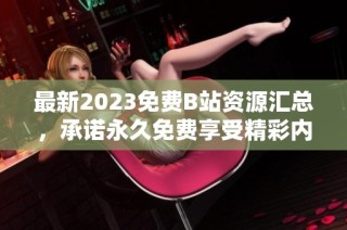 最新2023免费B站资源汇总，承诺永久免费享受精彩内容