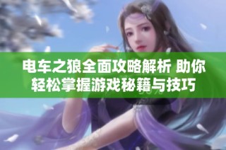 电车之狼全面攻略解析 助你轻松掌握游戏秘籍与技巧