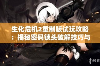 生化危机2重制版试玩攻略：揭秘密码锁头破解技巧与秘籍