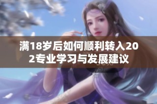 满18岁后如何顺利转入202专业学习与发展建议