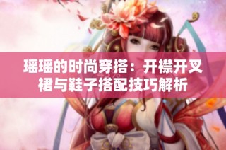 瑶瑶的时尚穿搭：开襟开叉裙与鞋子搭配技巧解析
