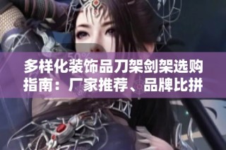 多样化装饰品刀架剑架选购指南：厂家推荐、品牌比拼与图片欣赏
