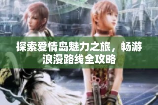 探索爱情岛魅力之旅，畅游浪漫路线全攻略