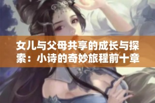 女儿与父母共享的成长与探索：小诗的奇妙旅程前十章解析