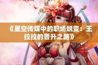 《星空传媒中的职场蜕变：王拉拉的晋升之路》