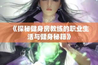 《探秘健身房教练的职业生活与健身秘籍》