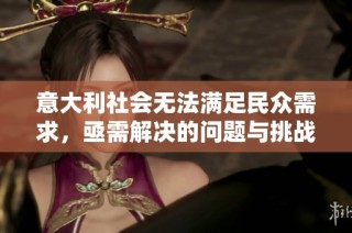 意大利社会无法满足民众需求，亟需解决的问题与挑战