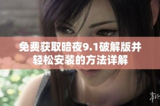 免费获取暗夜9.1破解版并轻松安装的方法详解
