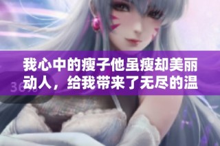 我心中的瘦子他虽瘦却美丽动人，给我带来了无尽的温暖与快乐