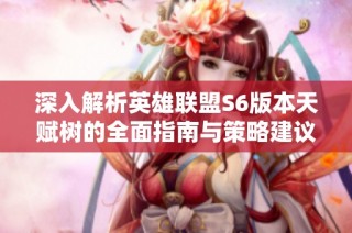 深入解析英雄联盟S6版本天赋树的全面指南与策略建议