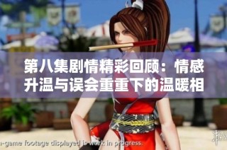 第八集剧情精彩回顾：情感升温与误会重重下的温暖相伴