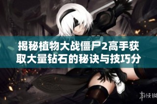 揭秘植物大战僵尸2高手获取大量钻石的秘诀与技巧分享