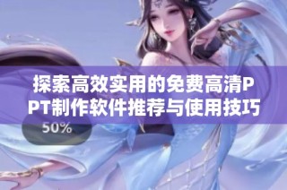 探索高效实用的免费高清PPT制作软件推荐与使用技巧