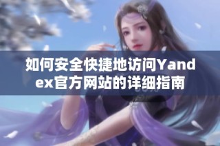 如何安全快捷地访问Yandex官方网站的详细指南