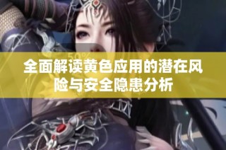 全面解读黄色应用的潜在风险与安全隐患分析