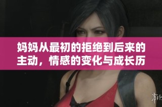 妈妈从最初的拒绝到后来的主动，情感的变化与成长历程探讨