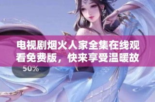 电视剧烟火人家全集在线观看免费版，快来享受温暖故事