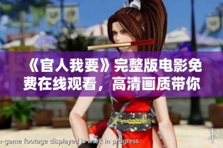 《官人我要》完整版电影免费在线观看，高清画质带你领略故事魅力