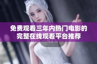 免费观看三年内热门电影的完整在线观看平台推荐