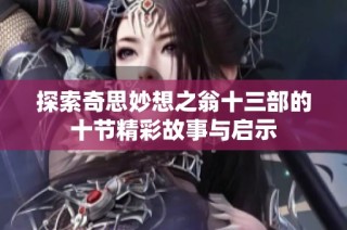 探索奇思妙想之翁十三部的十节精彩故事与启示