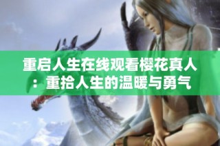 重启人生在线观看樱花真人：重拾人生的温暖与勇气