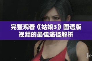 完整观看《姑娘3》国语版视频的最佳途径解析