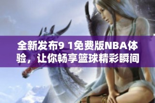 全新发布9 1免费版NBA体验，让你畅享篮球精彩瞬间