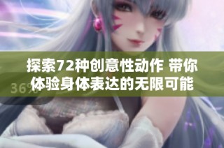 探索72种创意性动作 带你体验身体表达的无限可能
