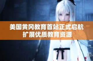 美国黄冈教育首站正式启航 扩展优质教育资源