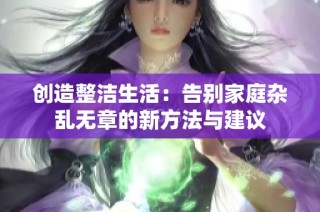 创造整洁生活：告别家庭杂乱无章的新方法与建议