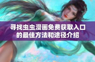 寻找虫虫漫画免费获取入口的最佳方法和途径介绍