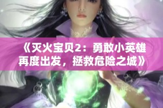 《灭火宝贝2：勇敢小英雄再度出发，拯救危险之城》