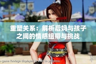重塑关系：解析后妈与孩子之间的情感纽带与挑战