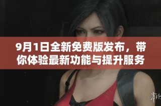 9月1日全新免费版发布，带你体验最新功能与提升服务