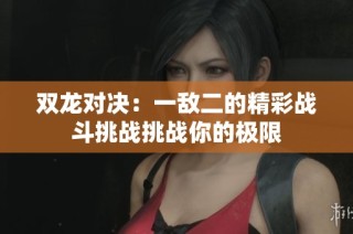 双龙对决：一敌二的精彩战斗挑战挑战你的极限