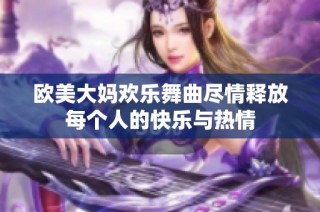 欧美大妈欢乐舞曲尽情释放每个人的快乐与热情