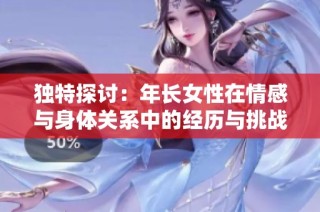 独特探讨：年长女性在情感与身体关系中的经历与挑战