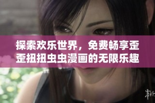 探索欢乐世界，免费畅享歪歪扭扭虫虫漫画的无限乐趣