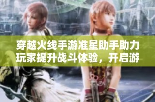 穿越火线手游准星助手助力玩家提升战斗体验，开启游戏新纪元