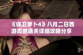 《保卫萝卜4》八月二日西游周赛通关详细攻略分享