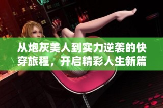 从炮灰美人到实力逆袭的快穿旅程，开启精彩人生新篇章