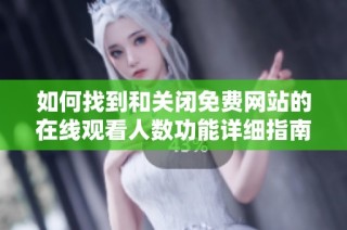 如何找到和关闭免费网站的在线观看人数功能详细指南