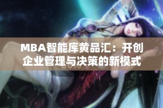 MBA智能库黄品汇：开创企业管理与决策的新模式