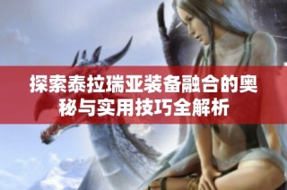 探索泰拉瑞亚装备融合的奥秘与实用技巧全解析