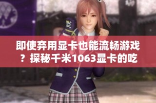 即使弃用显卡也能流畅游戏？探秘千米1063显卡的吃鸡效果与玩法